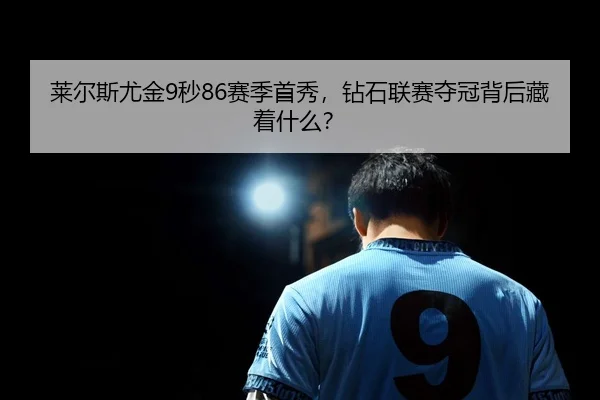 莱尔斯尤金9秒86赛季首秀，钻石联赛夺冠背后藏着什么？