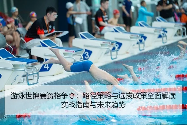 游泳世锦赛资格争夺：路径策略与选拔政策全面解读实战指南与未来趋势 | leyu