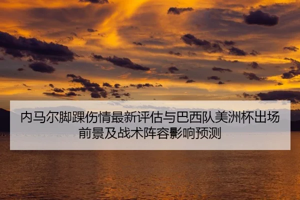 内马尔脚踝伤情最新评估与巴西队美洲杯出场前景及战术阵容影响预测